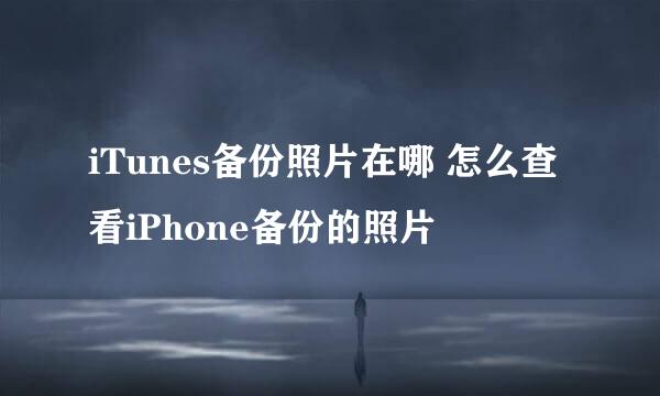 iTunes备份照片在哪 怎么查看iPhone备份的照片