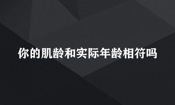 你的肌龄和实际年龄相符吗