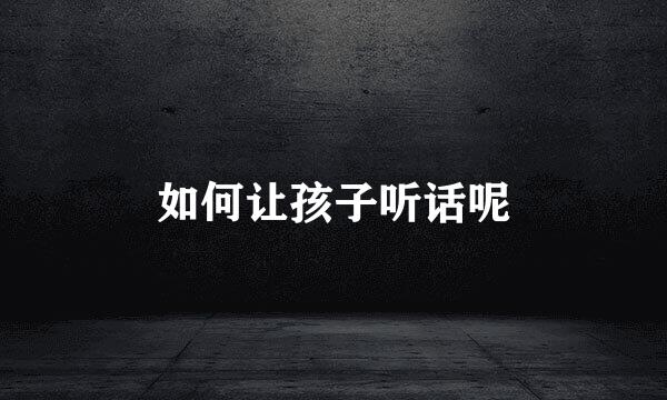 如何让孩子听话呢