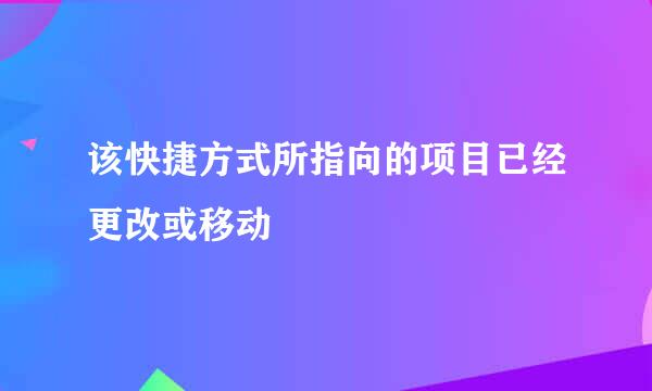 该快捷方式所指向的项目已经更改或移动