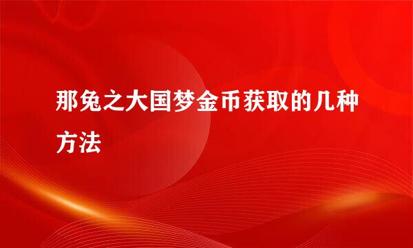 那兔之大国梦金币获取的几种方法