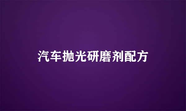汽车抛光研磨剂配方