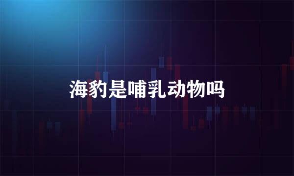 海豹是哺乳动物吗