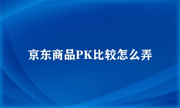 京东商品PK比较怎么弄