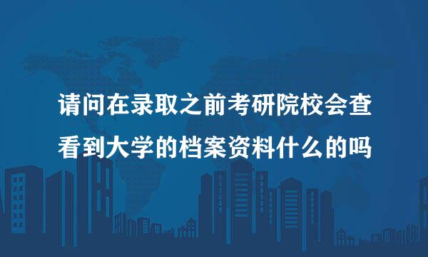 请问在录取之前考研院校会查看到大学的档案资料什么的吗