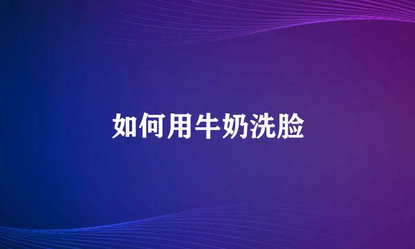 如何用牛奶洗脸