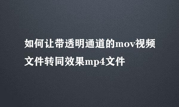 如何让带透明通道的mov视频文件转同效果mp4文件