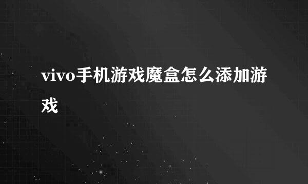 vivo手机游戏魔盒怎么添加游戏