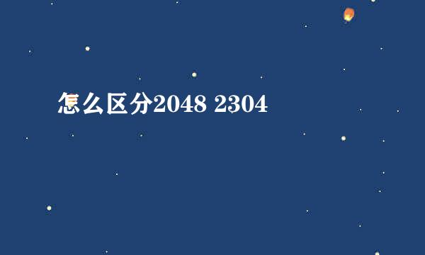 怎么区分2048 2304