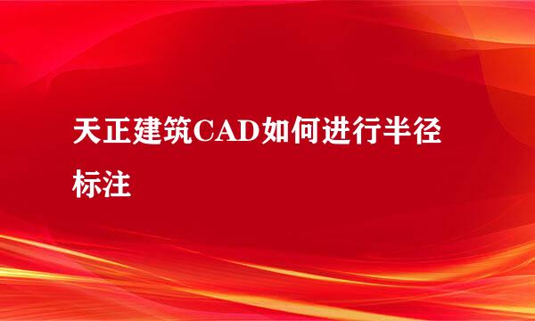 天正建筑CAD如何进行半径标注