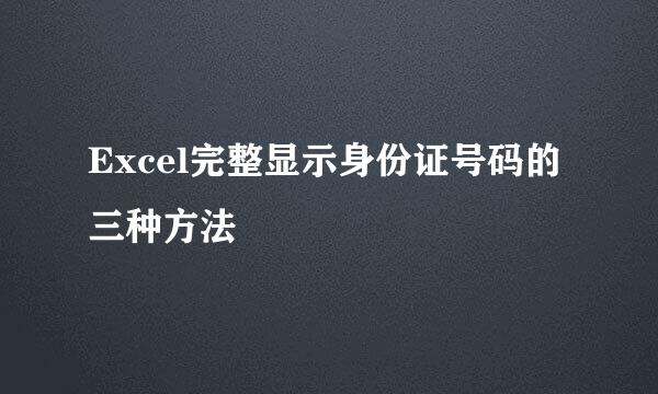 Excel完整显示身份证号码的三种方法