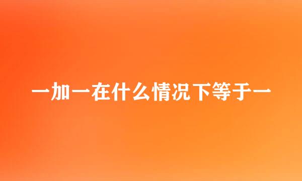 一加一在什么情况下等于一