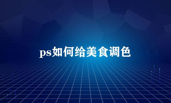 ps如何给美食调色