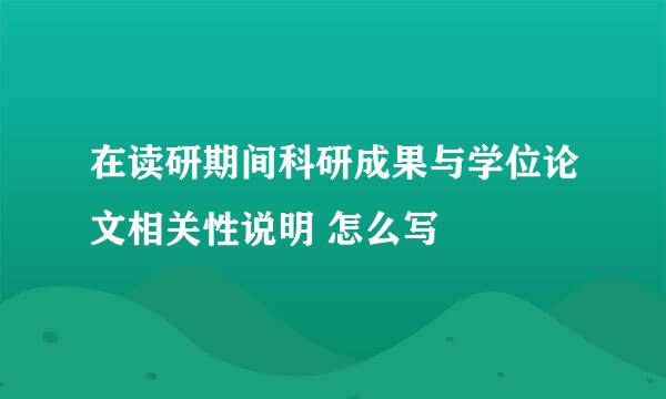 在读研期间科研成果与学位论文相关性说明 怎么写