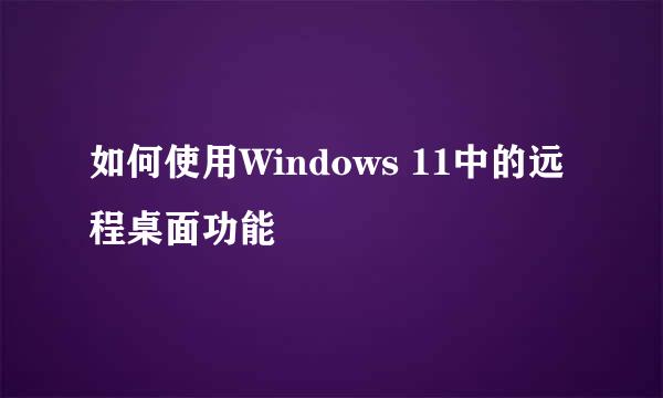 如何使用Windows 11中的远程桌面功能