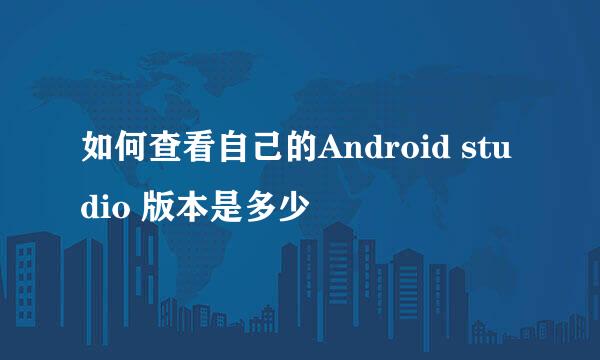 如何查看自己的Android studio 版本是多少