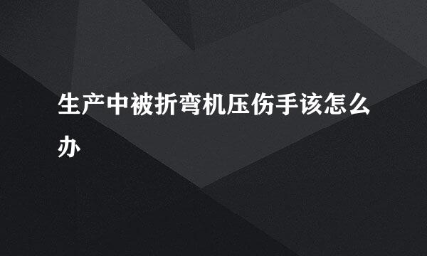 生产中被折弯机压伤手该怎么办