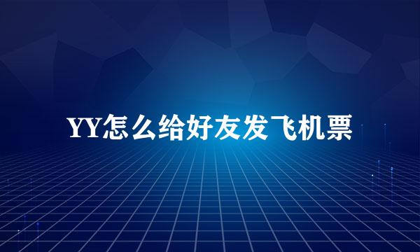 YY怎么给好友发飞机票