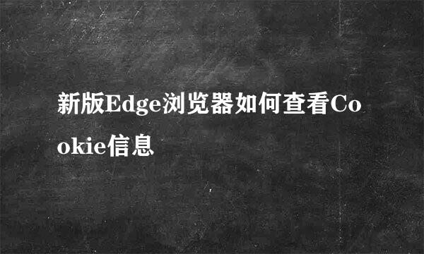 新版Edge浏览器如何查看Cookie信息