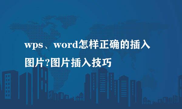 wps、word怎样正确的插入图片?图片插入技巧