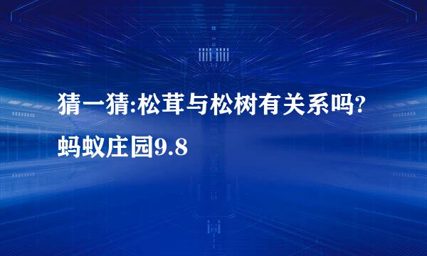猜一猜:松茸与松树有关系吗?蚂蚁庄园9.8