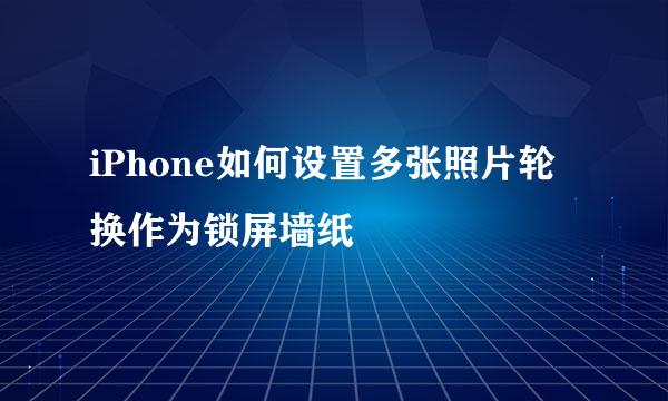 iPhone如何设置多张照片轮换作为锁屏墙纸