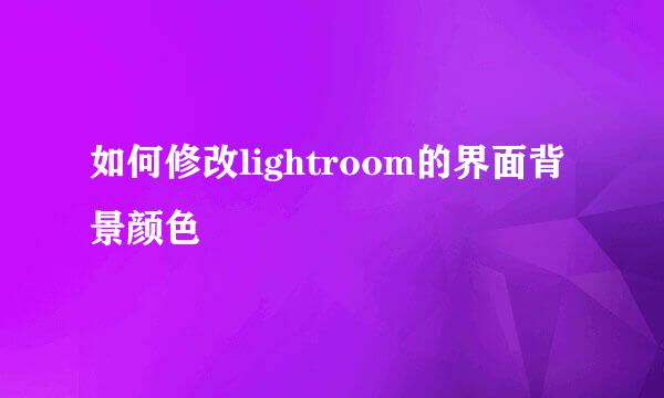 如何修改lightroom的界面背景颜色