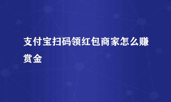 支付宝扫码领红包商家怎么赚赏金