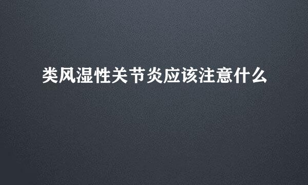 类风湿性关节炎应该注意什么