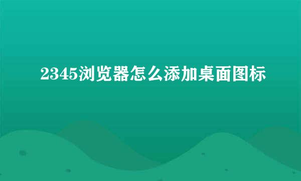 2345浏览器怎么添加桌面图标