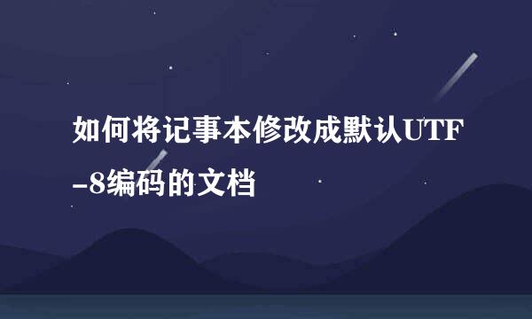 如何将记事本修改成默认UTF-8编码的文档