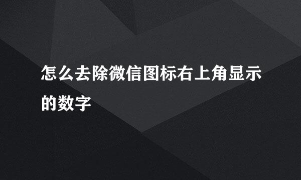 怎么去除微信图标右上角显示的数字