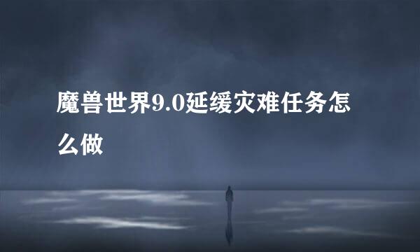 魔兽世界9.0延缓灾难任务怎么做