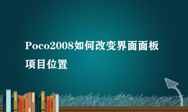 Poco2008如何改变界面面板项目位置