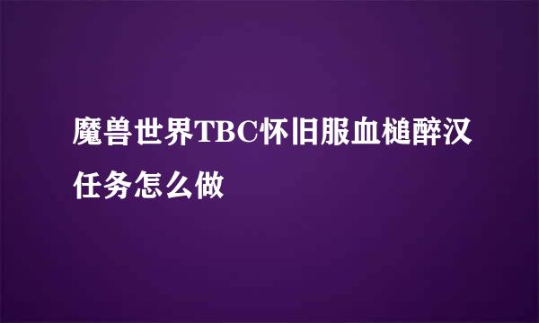 魔兽世界TBC怀旧服血槌醉汉任务怎么做