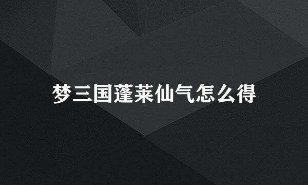 梦三国蓬莱仙气怎么得