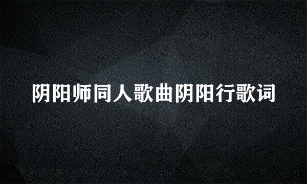 阴阳师同人歌曲阴阳行歌词
