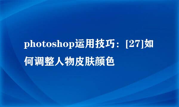 photoshop运用技巧：[27]如何调整人物皮肤颜色