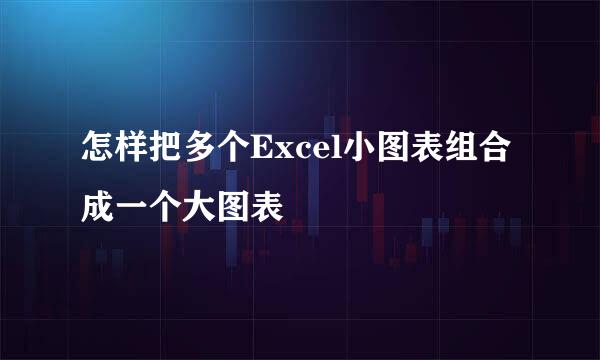 怎样把多个Excel小图表组合成一个大图表