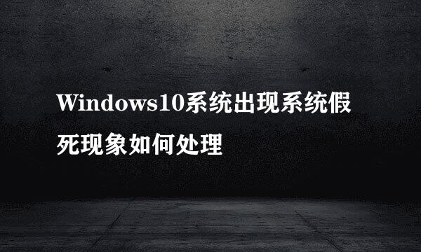 Windows10系统出现系统假死现象如何处理