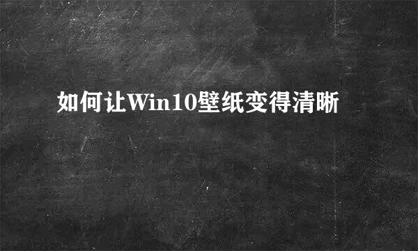 如何让Win10壁纸变得清晰