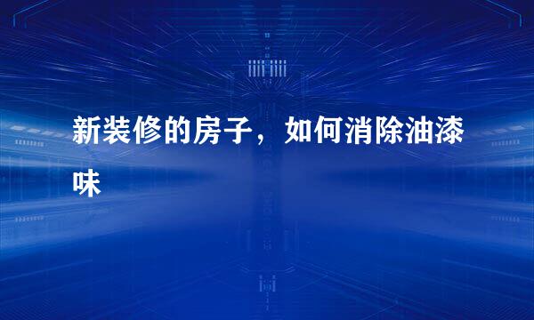 新装修的房子，如何消除油漆味