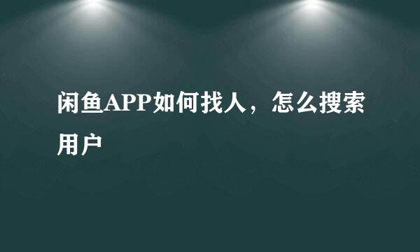 闲鱼APP如何找人，怎么搜索用户
