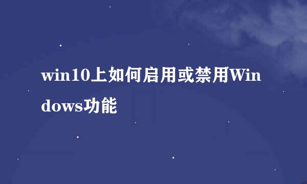 win10上如何启用或禁用Windows功能