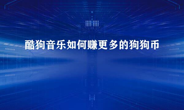 酷狗音乐如何赚更多的狗狗币