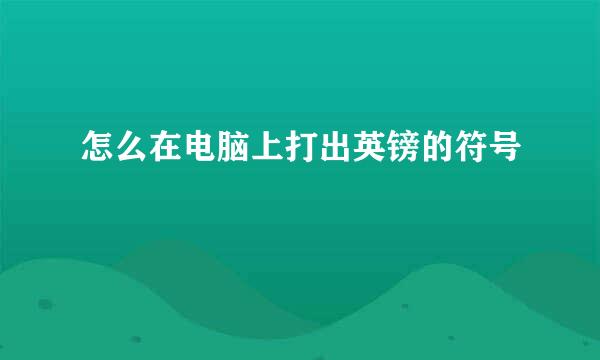怎么在电脑上打出英镑的符号