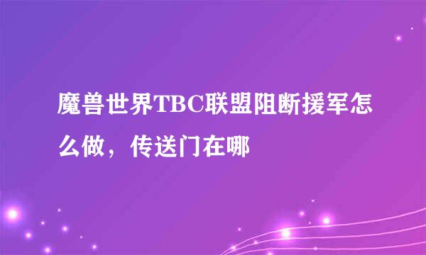 魔兽世界TBC联盟阻断援军怎么做，传送门在哪