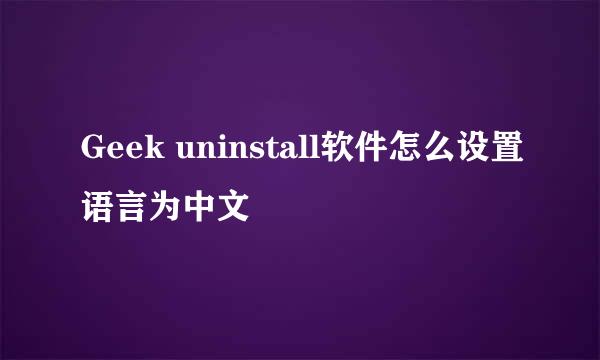 Geek uninstall软件怎么设置语言为中文
