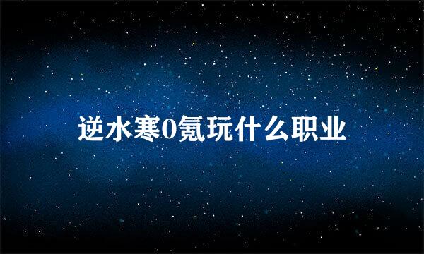 逆水寒0氪玩什么职业