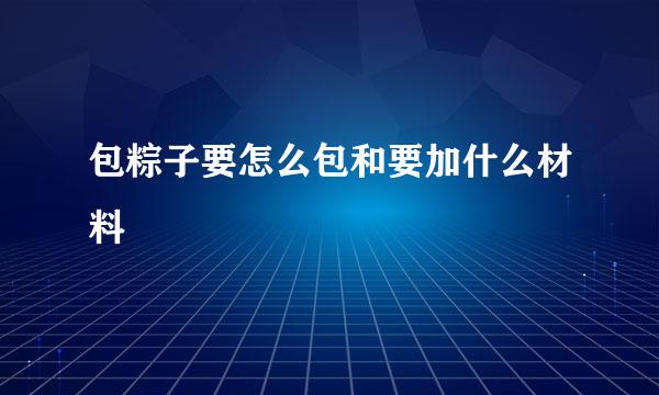 包粽子要怎么包和要加什么材料